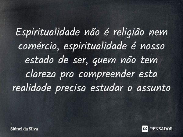 ⁠Espiritualidade não é religião nem comércio, espiritualidade é nosso estado de ser, quem não tem clareza pra compreender esta realidade precisa estudar o assun... Frase de Sidnei Da Silva.