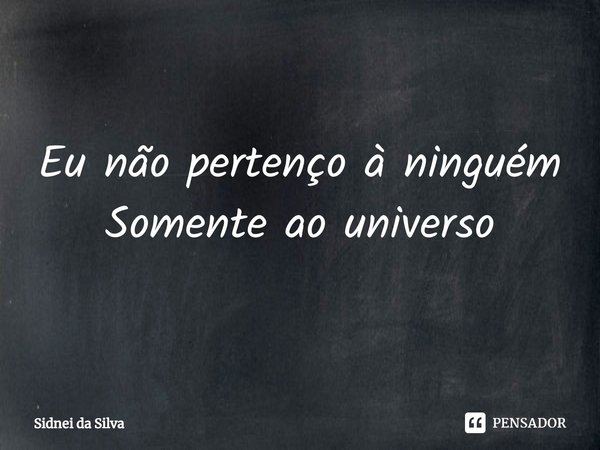 ⁠Eu não pertenço à ninguém
Somente ao universo... Frase de Sidnei Da Silva.