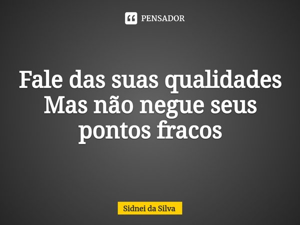 ⁠Fale das suas qualidades
Mas não negue seus pontos fracos... Frase de Sidnei Da Silva.