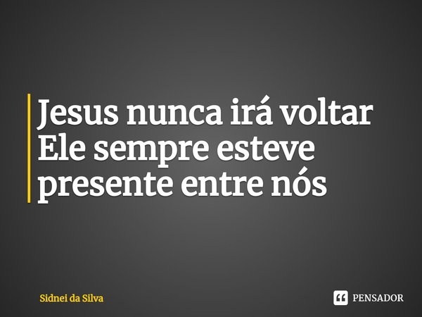 ⁠Jesus nunca irá voltar
Ele sempre esteve presente entre nós... Frase de Sidnei Da Silva.