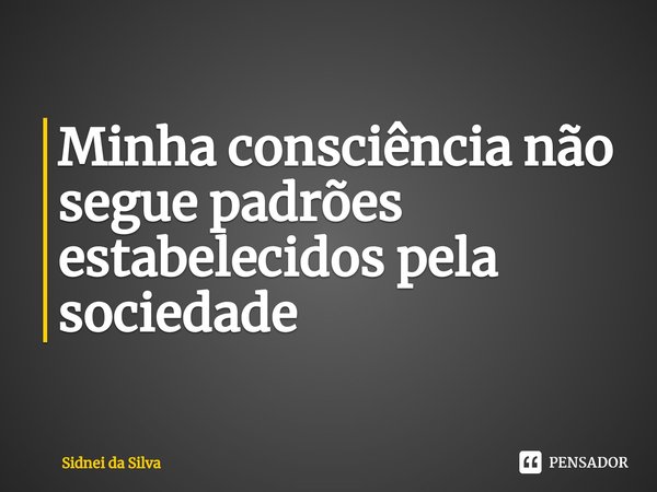 ⁠Minha consciência não segue padrões estabelecidos pela sociedade... Frase de Sidnei Da Silva.