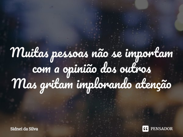 ⁠Muitas pessoas não se importam com a opinião dos outros
Mas gritam implorando atenção... Frase de Sidnei Da Silva.