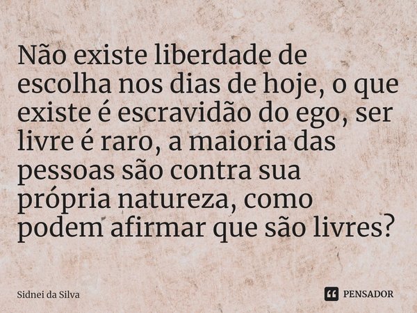 ⁠Não existe liberdade de escolha nos dias de hoje, o que existe é escravidão do ego, ser livre é raro, a maioria das pessoas são contra sua própria natureza, co... Frase de Sidnei Da Silva.