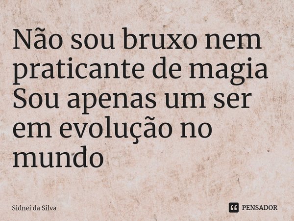 ⁠Não sou bruxo nem praticante de magia
Sou apenas um ser em evolução no mundo... Frase de Sidnei Da Silva.