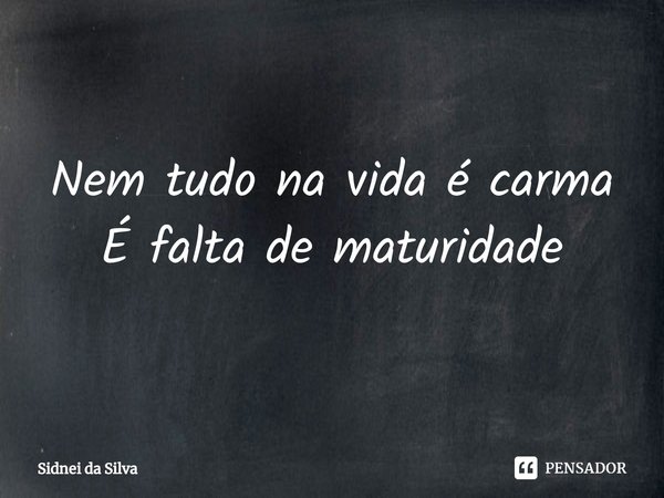 ⁠Nem tudo na vida é carma
É falta de maturidade... Frase de Sidnei Da Silva.