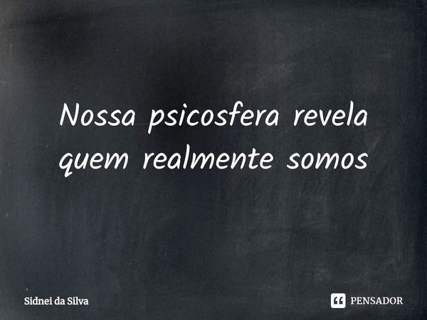 ⁠Nossa psicosfera revela quem realmente somos... Frase de Sidnei Da Silva.