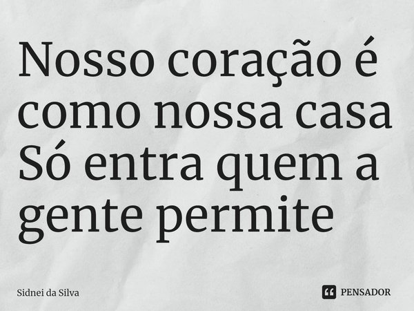 ⁠Nosso coração é como nossa casa
Só entra quem a gente permite... Frase de Sidnei Da Silva.