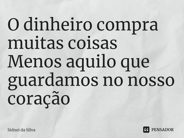 ⁠O dinheiro compra muitas coisas
Menos aquilo que guardamos no nosso coração... Frase de Sidnei Da Silva.