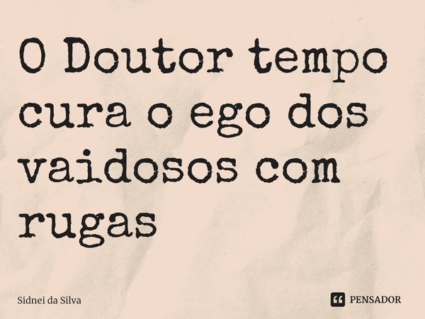 ⁠O Doutor tempo cura o ego dos vaidosos com rugas... Frase de Sidnei Da Silva.