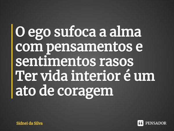 ⁠O ego sufoca a alma com pensamentos e sentimentos rasos
Ter vida interior é um ato de coragem... Frase de Sidnei Da Silva.