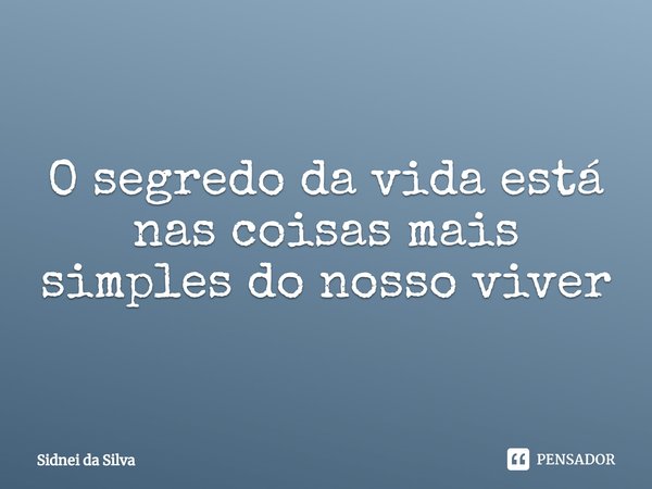 ⁠O segredo da vida está nas coisas mais simples do nosso viver... Frase de Sidnei Da Silva.