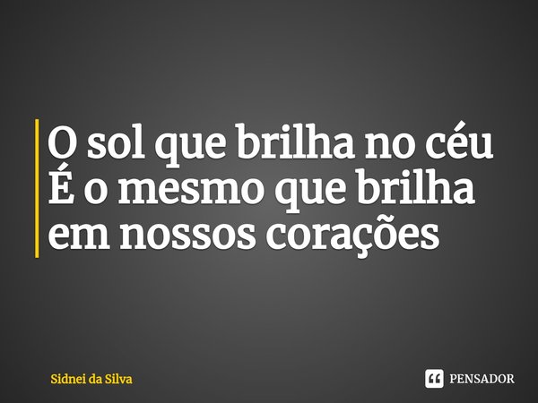 ⁠O sol que brilha no céu
É o mesmo que brilha em nossos corações... Frase de Sidnei Da Silva.