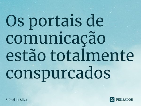 ⁠Os portais de comunicação estão totalmente conspurcados... Frase de Sidnei Da Silva.