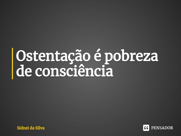 ⁠Ostentação é pobreza de consciência... Frase de Sidnei Da Silva.