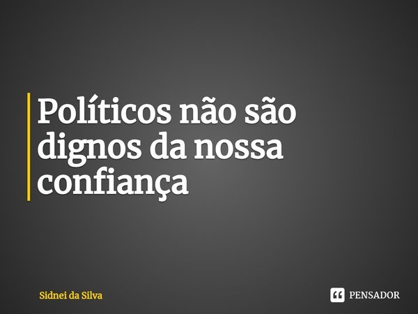 ⁠Políticos não são dignos da nossa confiança... Frase de Sidnei Da Silva.