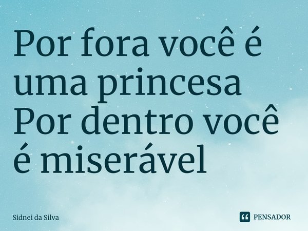 ⁠Por fora você é uma princesa
Por dentro você é miserável... Frase de Sidnei Da Silva.