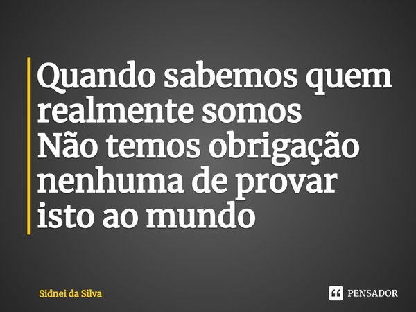 ⁠Quando sabemos quem realmente somos
Não temos obrigação nenhuma de provar isto ao mundo... Frase de Sidnei Da Silva.