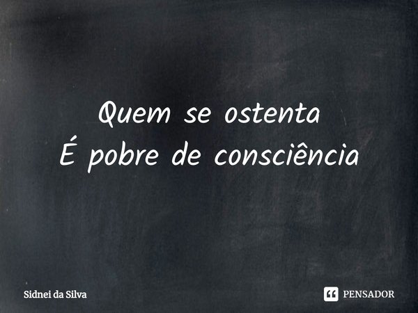 ⁠Quem se ostenta
É pobre de consciência... Frase de Sidnei Da Silva.