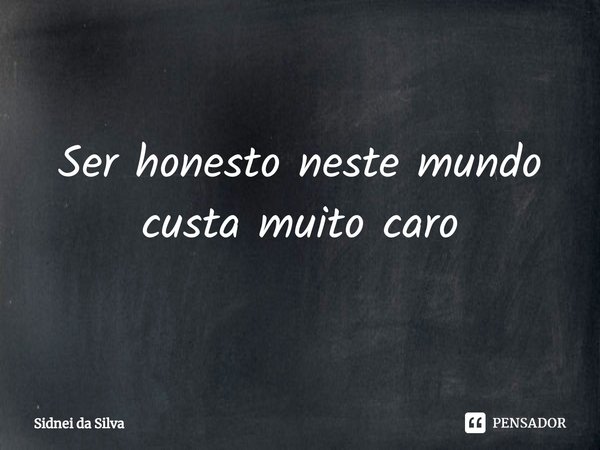 ⁠Ser honesto neste mundo custa muito caro... Frase de Sidnei Da Silva.