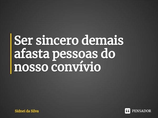 ⁠Ser sincero demais afasta pessoas do nosso convívio... Frase de Sidnei Da Silva.