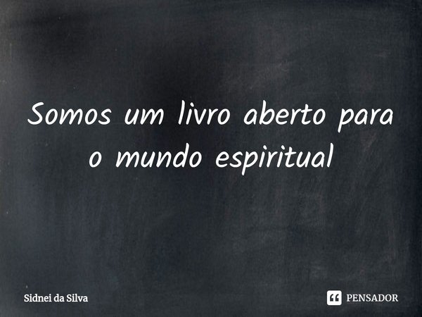 ⁠Somos um livro aberto para o mundo espiritual... Frase de Sidnei Da Silva.