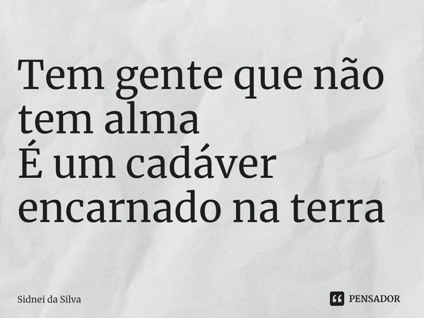 ⁠Tem gente que não tem alma
É um cadáver encarnado na terra... Frase de Sidnei Da Silva.