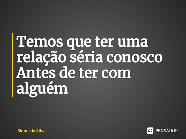 Temos que ter uma relação séria conosco
Antes de ter com alguém⁠... Frase de Sidnei Da Silva.