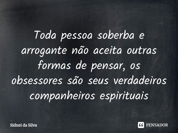 ⁠Toda pessoa soberba e arrogante não aceita outras formas de pensar, os obsessores são seus verdadeiros companheiros espirituais... Frase de Sidnei Da Silva.