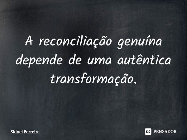 ⁠A reconciliação genuína depende de uma autêntica transformação.... Frase de Sidnei Ferreira.