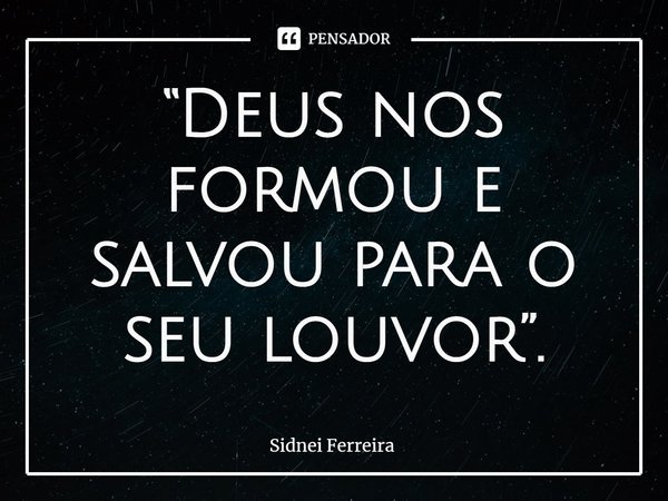 ⁠“Deus nos formou e salvou para o seu louvor”.... Frase de Sidnei Ferreira.