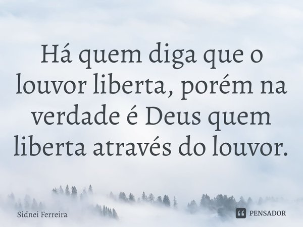 ⁠Há quem diga que o louvor liberta, porém na verdade é Deus quem liberta através do louvor.... Frase de Sidnei Ferreira.