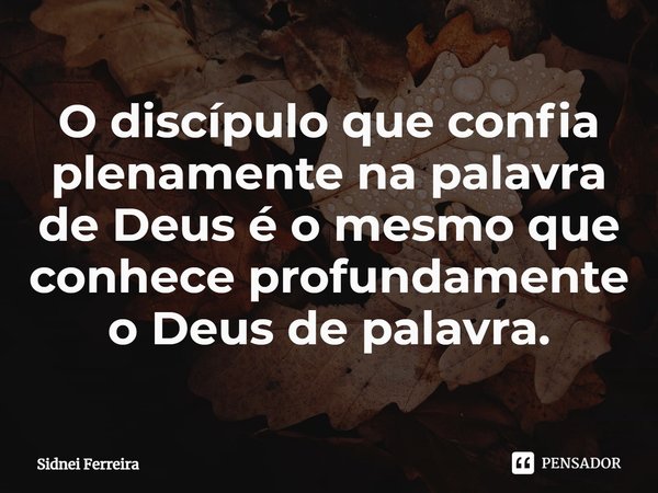 O discípulo que confia plenamente na palavra de Deus é o mesmo que conhece profundamente o Deus de palavra.⁠... Frase de Sidnei Ferreira.