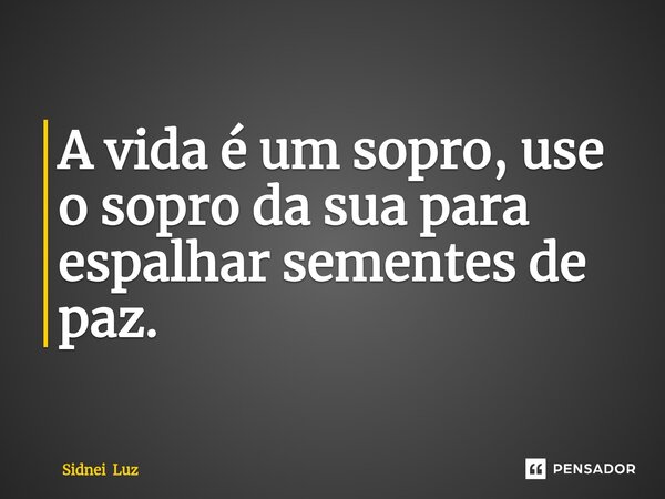 ⁠A vida é um sopro, use o sopro da sua para espalhar sementes de paz.... Frase de Sidnei Luz.