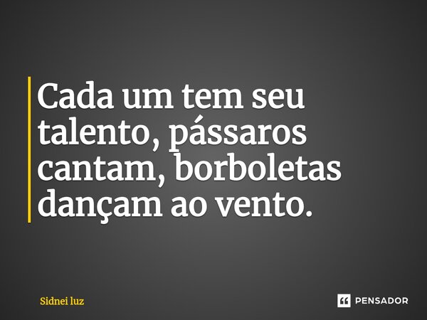 ⁠Cada um tem seu talento, pássaros cantam, borboletas dançam ao vento.... Frase de Sidnei Luz.