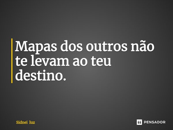 ⁠Mapas dos outros não te levam ao teu destino.... Frase de Sidnei luz.