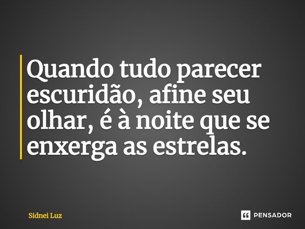 ⁠Quando tudo parecer escuridão, afine seu olhar, é à noite que se enxerga as estrelas.... Frase de Sidnei Luz.