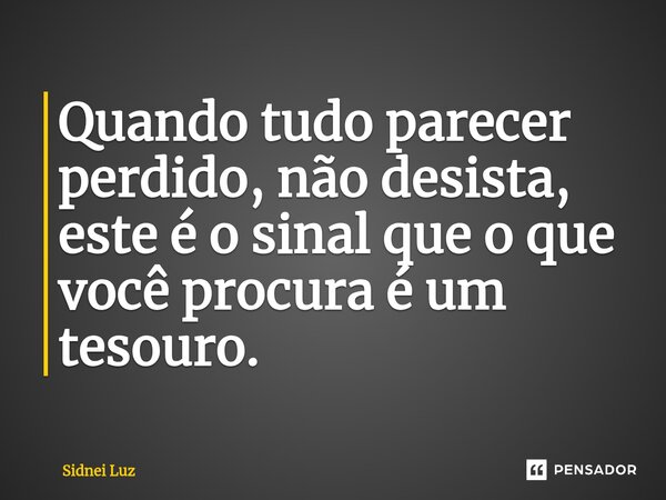 ⁠Quando tudo parecer perdido, não desista, este é o sinal que o que você procura é um tesouro.... Frase de Sidnei Luz.