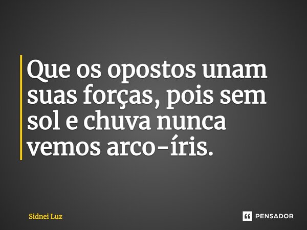 ⁠Que os opostos unam suas forças, pois sem sol e chuva nunca vemos arco-íris.... Frase de Sidnei Luz.