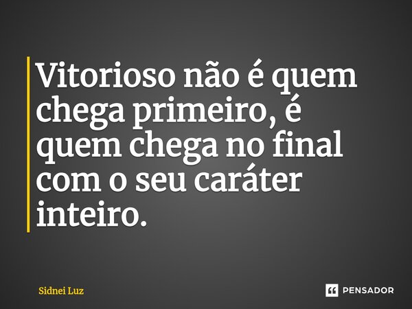 ⁠Vitorioso não é quem chega primeiro, é quem chega no final com o seu caráter inteiro.... Frase de Sidnei Luz.