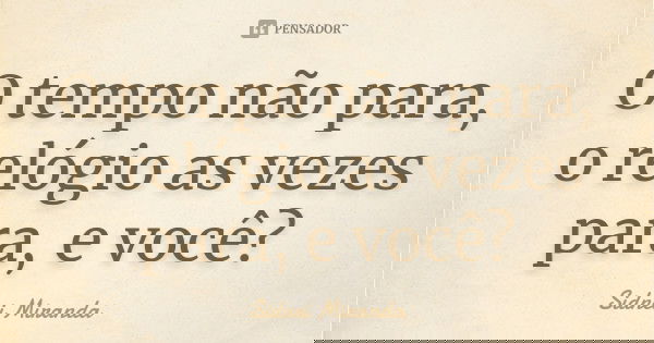 O tempo não para, o relógio as vezes para, e você?... Frase de Sidnei Miranda.