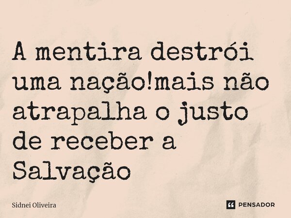 ⁠A mentira destrói uma nação!mais não atrapalha o justo de receber a Salvação... Frase de Sidnei Oliveira.