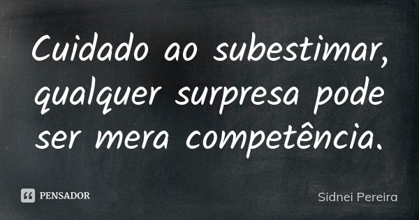 Cuidado ao subestimar, qualquer surpresa pode ser mera competência.... Frase de Sidnei Pereira.