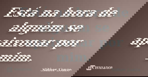 Está na hora de alguém se apaixonar por mim.... Frase de Sidner Lonzo.
