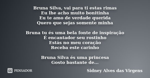 Bruna Silva, vai para ti estas rimas Eu lhe acho muito bonitinha Eu te amo de verdade querida Quero que sejas somente minha Bruna tu és uma bela fonte de inspir... Frase de Sidney Alves das Virgens.