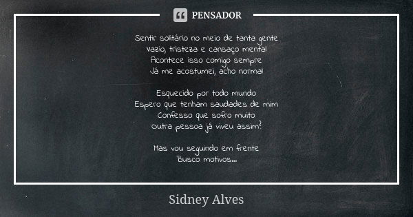 Sentir solitário no meio de tanta gente Vazio, tristeza e cansaço mental Acontece isso comigo sempre Já me acostumei, acho normal Esquecido por todo mundo Esper... Frase de Sidney Alves.