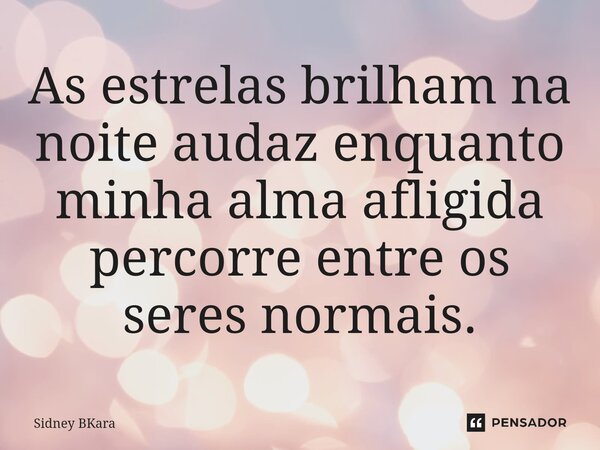 ⁠As estrelas brilham na noite audaz enquanto minha alma afligida percorre entre os seres normais.... Frase de Sidney Bkara.