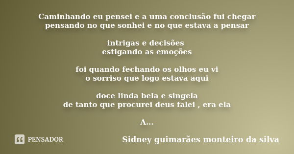 Caminhando eu pensei e a uma conclusão fui chegar pensando no que sonhei e no que estava a pensar intrigas e decisões estigando as emoções foi quando fechando o... Frase de Sidney Guimarães Monteiro da Silva.