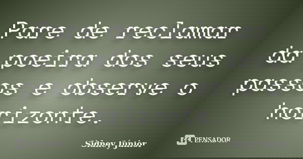 Pare de reclamar da poeira dos seus passos e observe o horizonte.... Frase de Sidney Júnior.