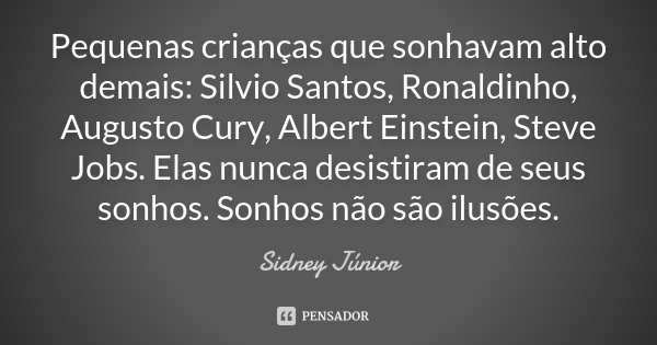 Pequenas crianças que sonhavam alto demais: Silvio Santos, Ronaldinho, Augusto Cury, Albert Einstein , Steve Jobs. Elas nunca desistiram de seus sonhos. Sonhos ... Frase de Sidney Júnior.