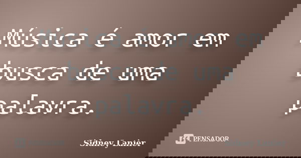 Música é amor em busca de uma palavra.... Frase de Sidney Lanier.